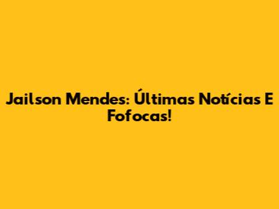 Jailson Mendes: Últimas Notícias E Fofocas!