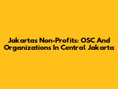 Jakarta's Non-Profits: OSC And Organizations In Central Jakarta
