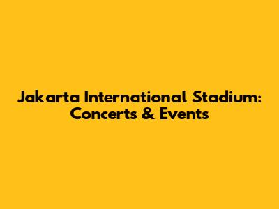 Jakarta International Stadium: Concerts & Events