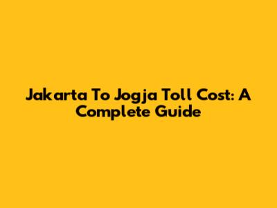 Jakarta To Jogja Toll Cost: A Complete Guide