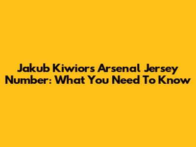 Jakub Kiwior's Arsenal Jersey Number: What You Need To Know