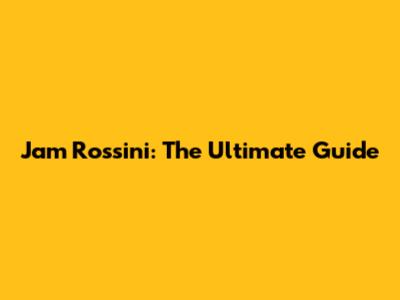 Jam Rossini: The Ultimate Guide