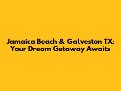 Jamaica Beach & Galveston TX: Your Dream Getaway Awaits
