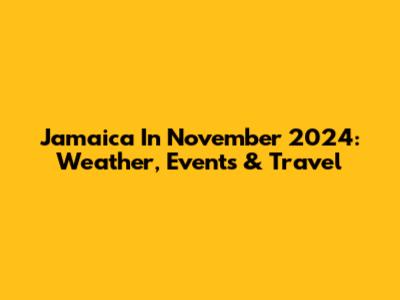Jamaica In November 2024: Weather, Events & Travel