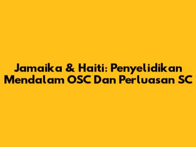 Jamaika & Haiti: Penyelidikan Mendalam OSC Dan Perluasan SC