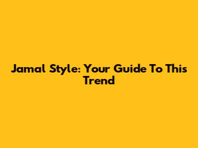 Jamal Style: Your Guide To This Trend
