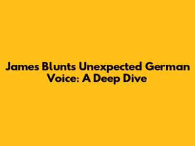 James Blunt's Unexpected German Voice: A Deep Dive