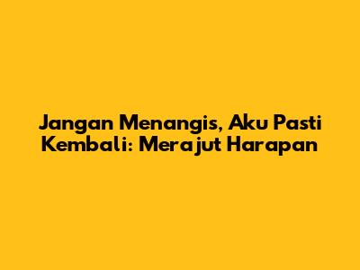 Jangan Menangis, Aku Pasti Kembali: Merajut Harapan