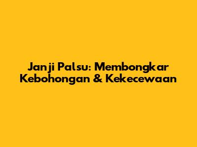 Janji Palsu: Membongkar Kebohongan & Kekecewaan