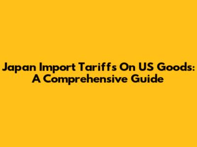 Japan Import Tariffs On US Goods: A Comprehensive Guide