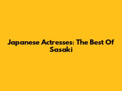 Japanese Actresses: The Best Of Sasaki