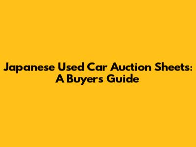 Japanese Used Car Auction Sheets: A Buyer's Guide