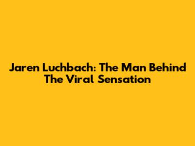 Jaren Luchbach: The Man Behind The Viral Sensation