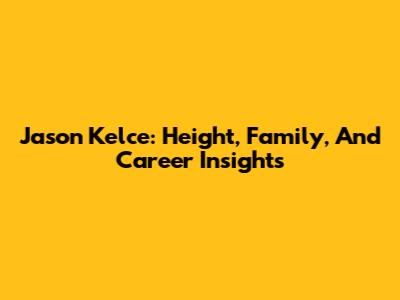 Jason Kelce: Height, Family, And Career Insights