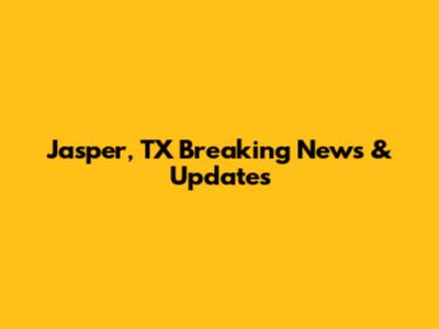 Jasper, TX Breaking News & Updates