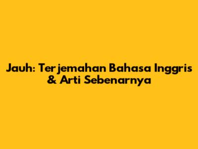 Jauh: Terjemahan Bahasa Inggris & Arti Sebenarnya