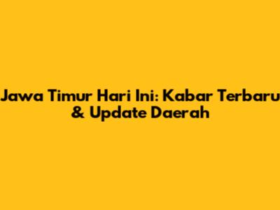 Jawa Timur Hari Ini: Kabar Terbaru & Update Daerah