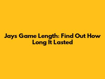 Jays Game Length: Find Out How Long It Lasted