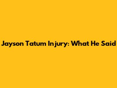 Jayson Tatum Injury: What He Said
