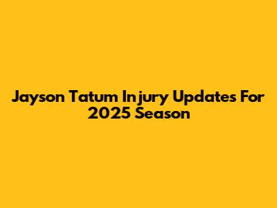 Jayson Tatum Injury Updates For 2025 Season