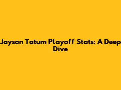 Jayson Tatum Playoff Stats: A Deep Dive