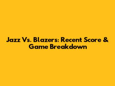 Jazz Vs. Blazers: Recent Score & Game Breakdown