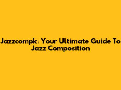 Jazzcompk: Your Ultimate Guide To Jazz Composition