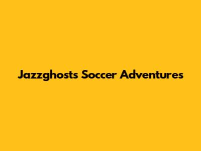 Jazzghost's Soccer Adventures