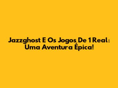 Jazzghost E Os Jogos De 1 Real: Uma Aventura Épica!