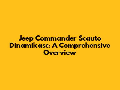 Jeep Commander Scauto Dinamikasc: A Comprehensive Overview