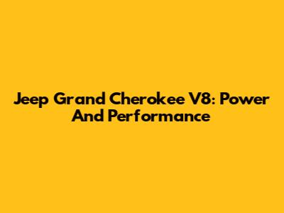 Jeep Grand Cherokee V8: Power And Performance
