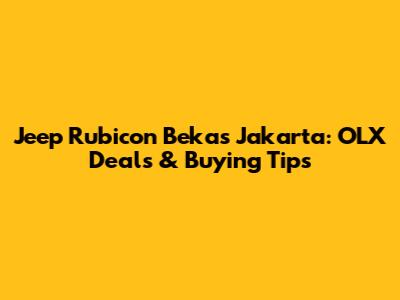Jeep Rubicon Bekas Jakarta: OLX Deals & Buying Tips