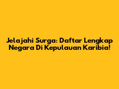 Jelajahi Surga: Daftar Lengkap Negara Di Kepulauan Karibia!