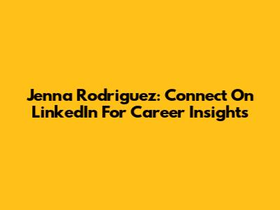 Jenna Rodriguez: Connect On LinkedIn For Career Insights