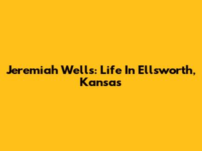 Jeremiah Wells: Life In Ellsworth, Kansas