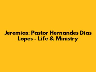 Jeremias: Pastor Hernandes Dias Lopes - Life & Ministry