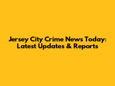 Jersey City Crime News Today: Latest Updates & Reports