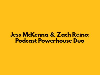 Jess McKenna & Zach Reino: Podcast Powerhouse Duo