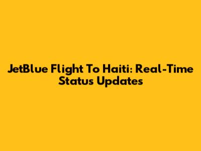 JetBlue Flight To Haiti: Real-Time Status Updates