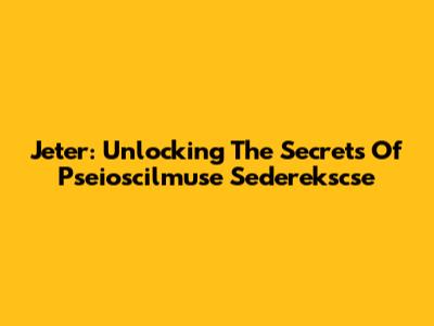Jeter: Unlocking The Secrets Of Pseioscilmuse Sederekscse