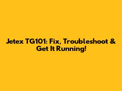 Jetex TG101: Fix, Troubleshoot & Get It Running!