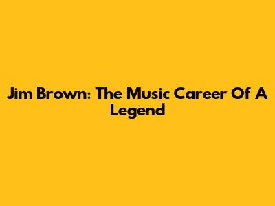 Jim Brown: The Music Career Of A Legend