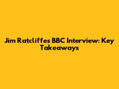 Jim Ratcliffe's BBC Interview: Key Takeaways