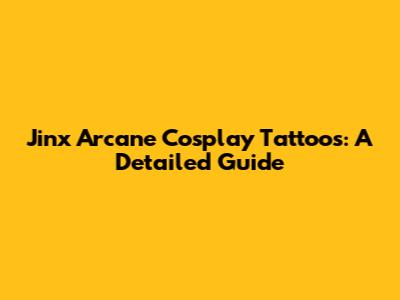 Jinx Arcane Cosplay Tattoos: A Detailed Guide