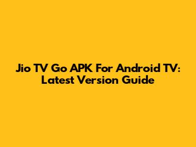 Jio TV Go APK For Android TV: Latest Version Guide