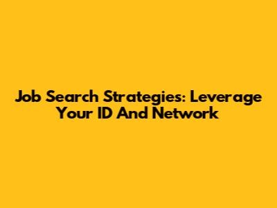 Job Search Strategies: Leverage Your ID And Network