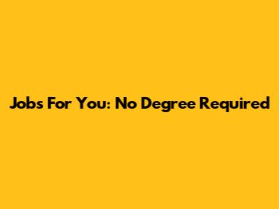 Jobs For You: No Degree Required