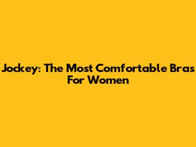 Jockey: The Most Comfortable Bras For Women