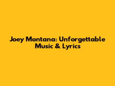 Joey Montana: Unforgettable Music & Lyrics