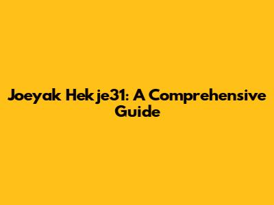 Joeyak Hekje31: A Comprehensive Guide
